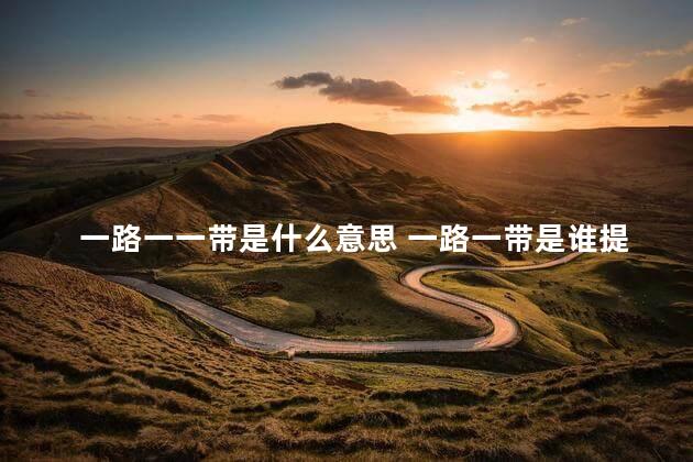 一路一一带是什么意思 一路一带是谁提出